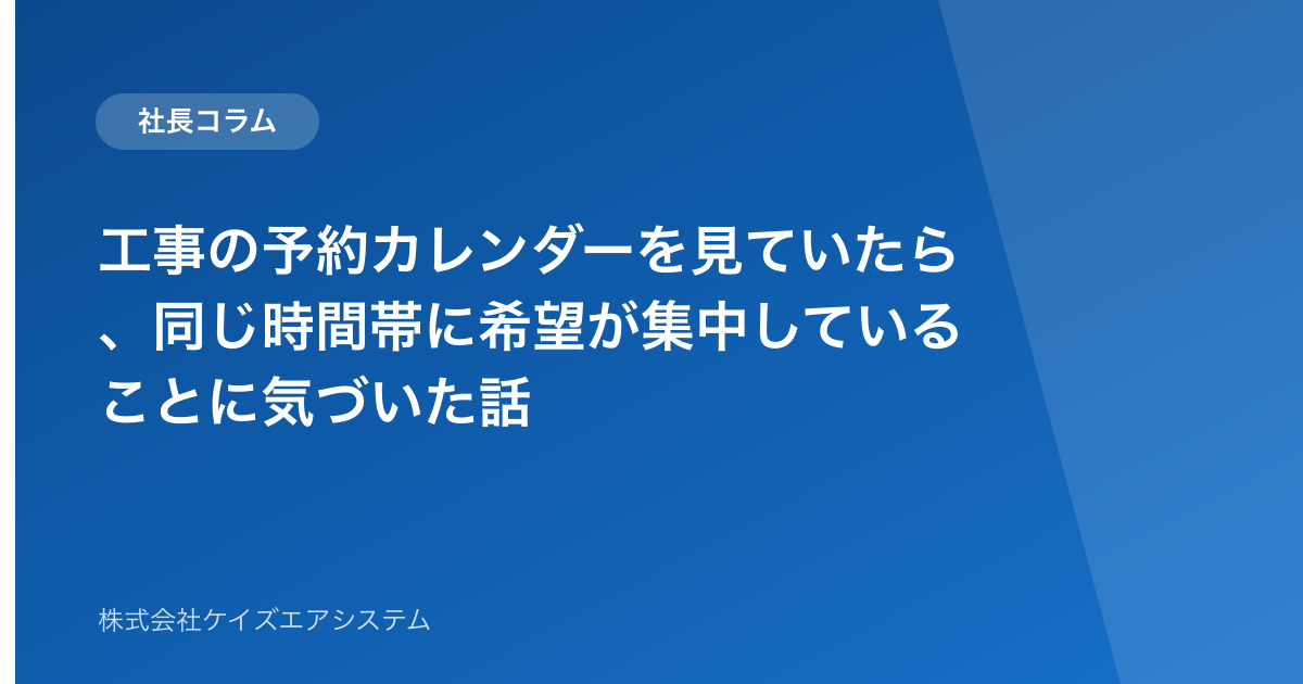 工事の予約カレンダーを見ていたら、同じ時間帯に希望が集中していることに気づいた話