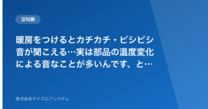 暖房をつけるとカチカチ・ピシピシ音が聞こえる…実は部品の温度変化による音なことが多いんです、という話