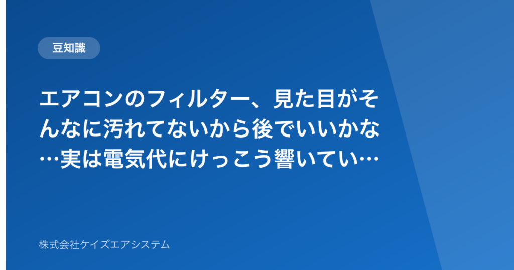 エアコンのフィルター、見た目がそんなに汚れてないから後でいいかな…実は電気代にけっこう響いているという話
